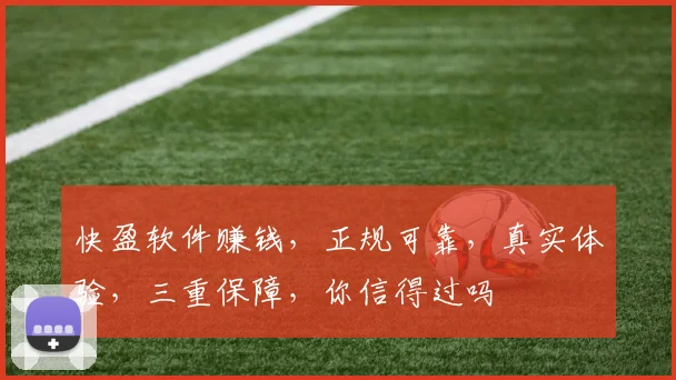 快盈软件赚钱，正规可靠，真实体验，三重保障，你信得过吗