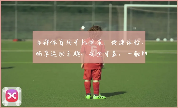 吉祥体育坊手机登录，便捷体验，畅享运动乐趣，安全可靠，一触即达