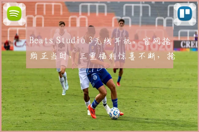 Beats Studio 3无线耳机，官网抢购正当时，三重福利惊喜不断，抢购不等待