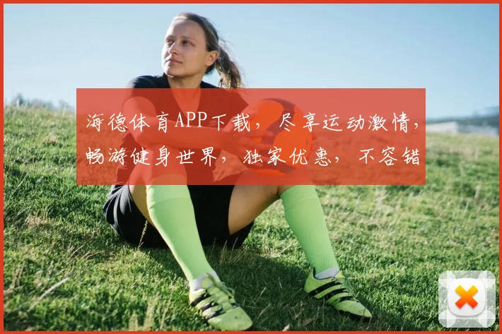 海德体育APP下载，尽享运动激情，畅游健身世界，独家优惠，不容错过，快来体验