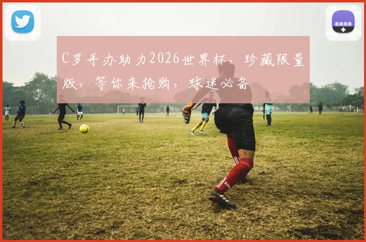 C罗手办助力2026世界杯，珍藏限量版，等你来抢购，球迷必备