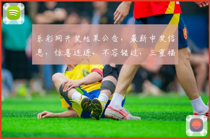 乐彩网开奖结果公告，最新中奖信息，惊喜连连，不容错过，三重福利，等你来拿，快来看看