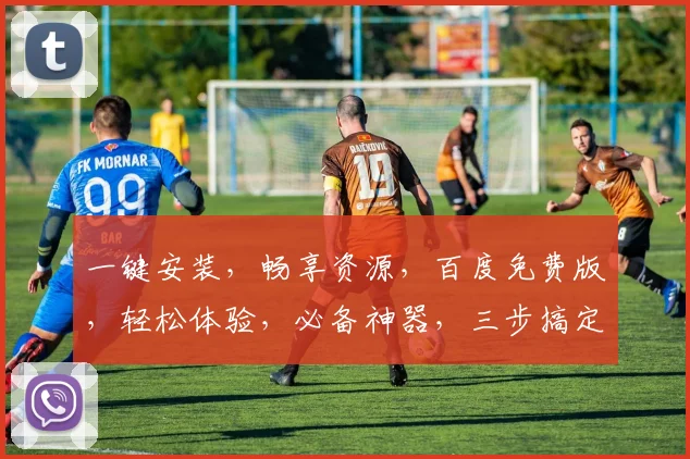 一键安装，畅享资源，百度免费版，轻松体验，必备神器，三步搞定，不容错过，