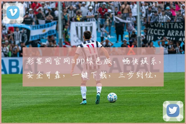 彩客网官网app绿色版，畅快娱乐，安全可靠，一键下载，三步到位，尽享便捷
