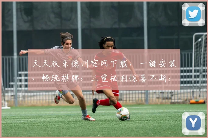 天天欢乐德州官网下载，一键安装，畅玩棋牌，三重福利惊喜不断，尽在指尖