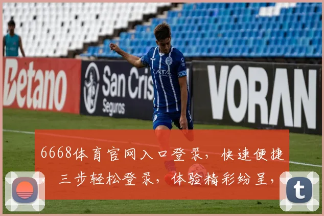 6668体育官网入口登录，快速便捷，三步轻松登录，体验精彩纷呈，不容错过