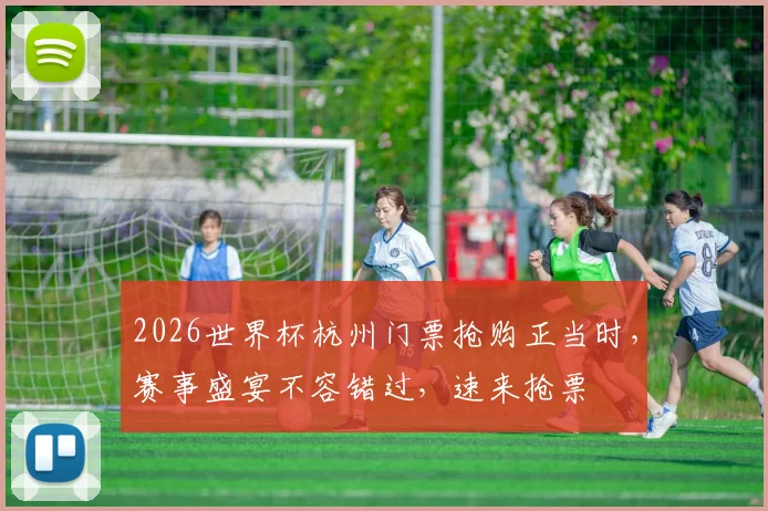 2026世界杯杭州门票抢购正当时，赛事盛宴不容错过，速来抢票