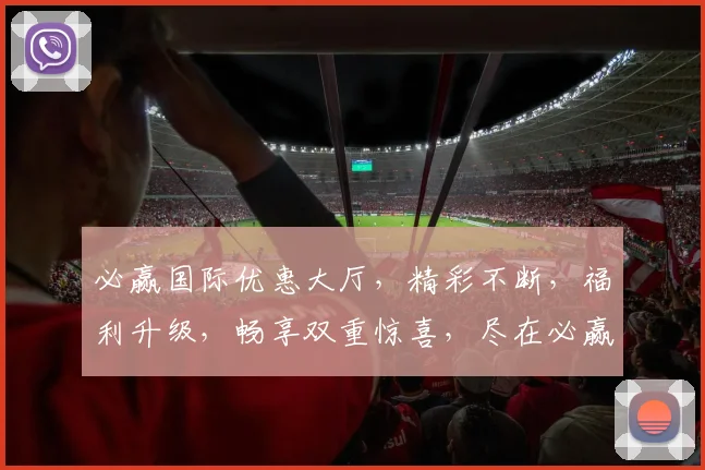 必赢国际优惠大厅，精彩不断，福利升级，畅享双重惊喜，尽在必赢