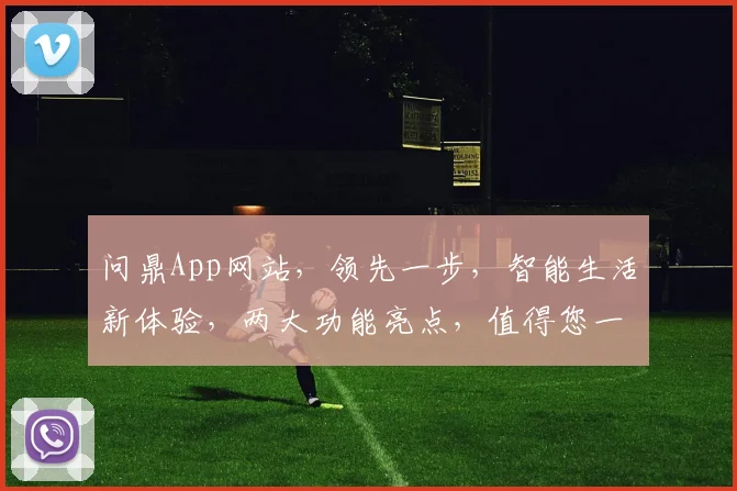 问鼎App网站，领先一步，智能生活新体验，两大功能亮点，值得您一探究竟