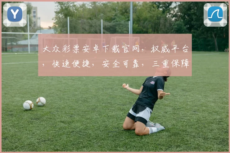 大众彩票安卓下载官网，权威平台，快速便捷，安全可靠，三重保障，让您放心投注，赢取大奖